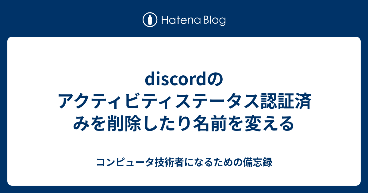 Discordのアクティビティステータス認証済みを削除したり名前を変える コンピュータ技術者になるための備忘録