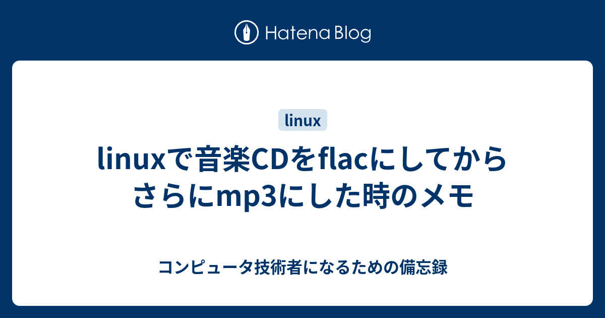 Linuxで音楽cdをflacにしてからさらにmp3にした時のメモ コンピュータ技術者になるための備忘録