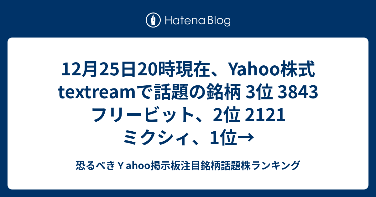 12月25日時現在 Yahoo株式textreamで話題の銘柄 3位 3843 フリービット 2位 2121 ミクシィ 1位 恐るべき ｙahoo掲示板注目銘柄話題株ランキング