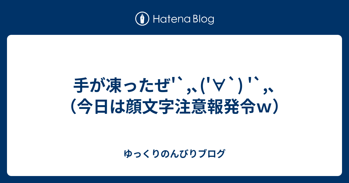 手が凍ったぜ 今日は顔文字注意報発令ｗ ゆっくりのんびりブログ
