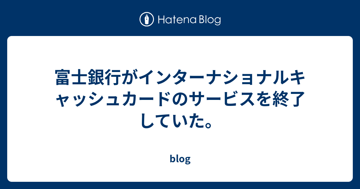 富士銀行がインターナショナルキャッシュカードのサービスを終了していた Blog