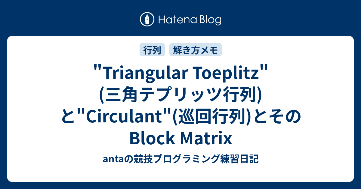 antaの競技プログラミング練習日記  "Triangular Toeplitz"(三角テプリッツ行列)と"Circulant"(巡回行列)とそのBlock Matrix