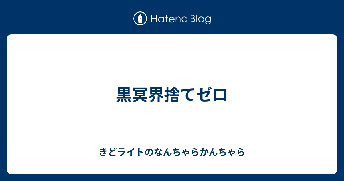 黒冥界捨てゼロ きどライトのなんちゃらかんちゃら