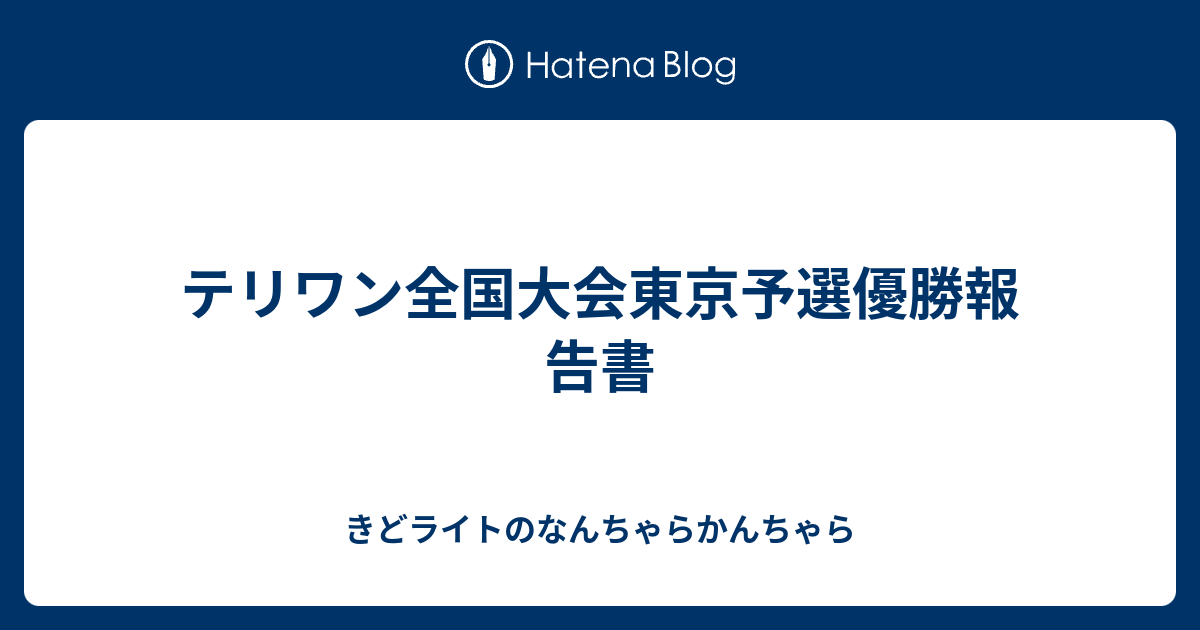 テリワン全国大会東京予選優勝報告書 きどライトのなんちゃらかんちゃら