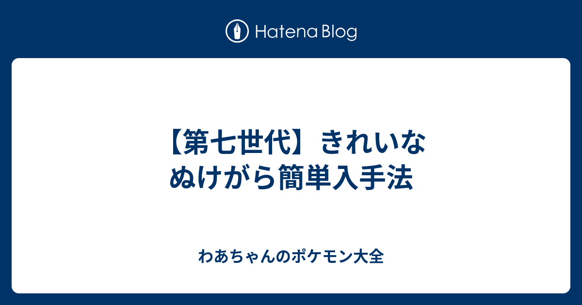 第七世代 きれいなぬけがら簡単入手法 わあちゃんのポケモン大全