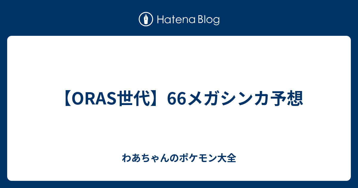 Oras世代 66メガシンカ予想 わあちゃんのポケモン大全