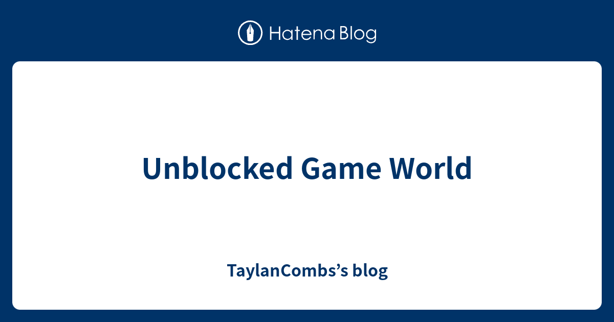 Unblocked Game World Taylancombs S Blog