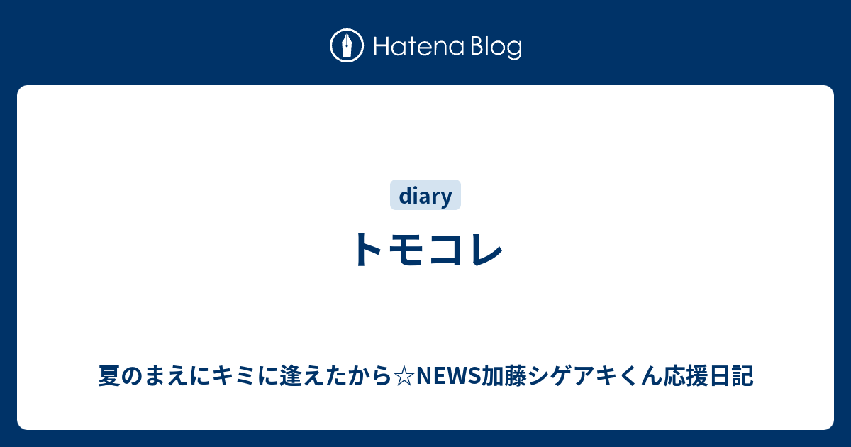 トモコレ 夏のまえにキミに逢えたから News加藤シゲアキくん応援日記