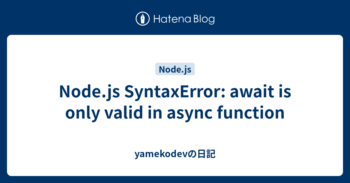 Node.js SyntaxError: await is only valid in async function - yamekodevの日記