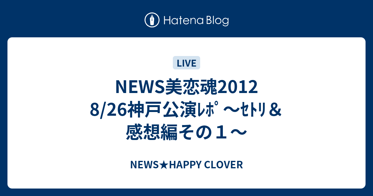 News美恋魂12 8 26神戸公演ﾚﾎﾟ ｾﾄﾘ 感想編その１ News Happy Clover