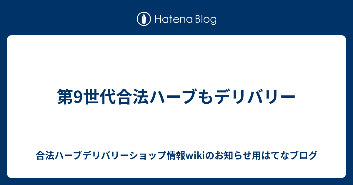 第9世代合法ハーブもデリバリー 合法ハーブデリバリーショップ情報wikiのお知らせ用はてなブログ