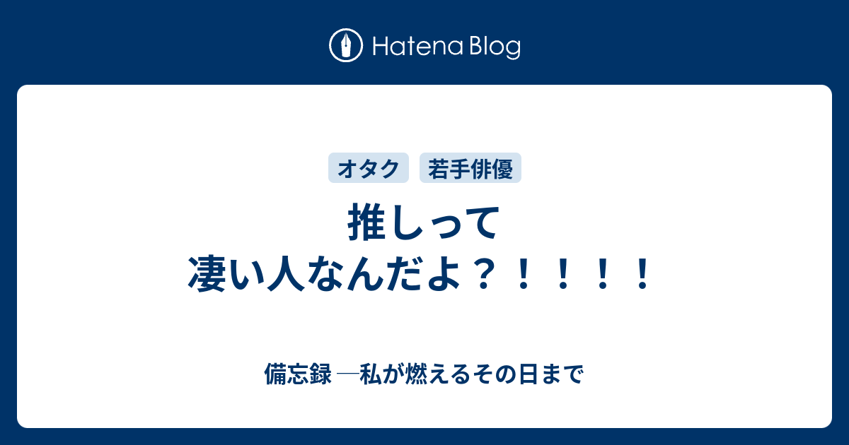 推しって凄い人なんだよ 備忘録 私が燃えるその日まで