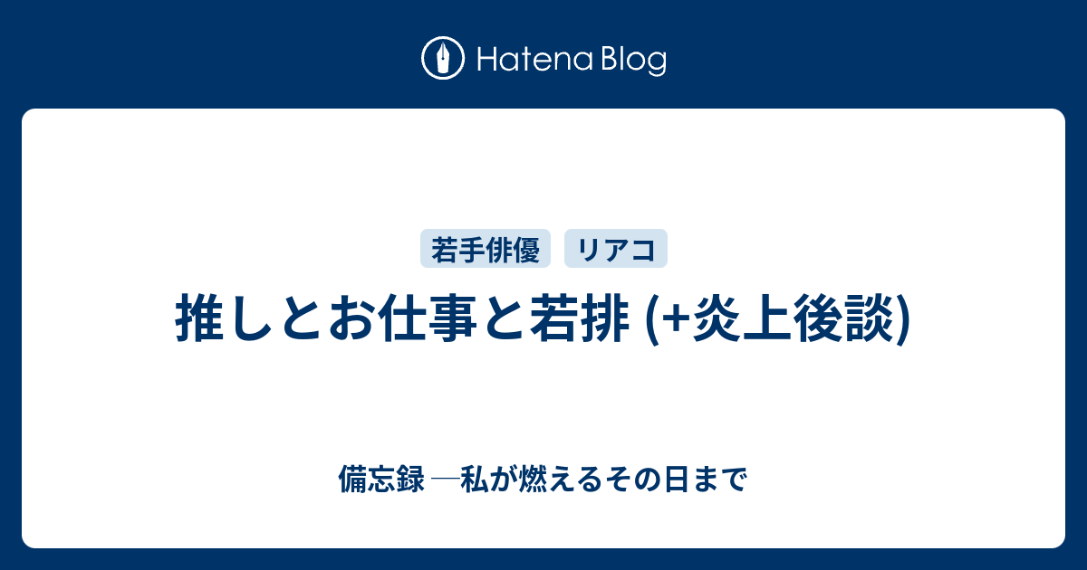 推しとお仕事と若排 炎上後談 備忘録 私が燃えるその日まで