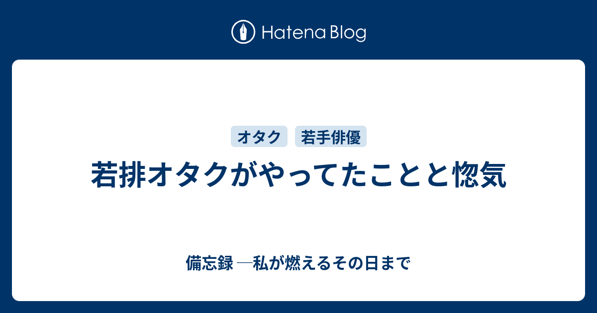 若排オタクがやってたことと惚気 備忘録 私が燃えるその日まで