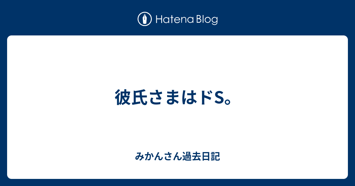 彼氏さまはドs みかんさん過去日記