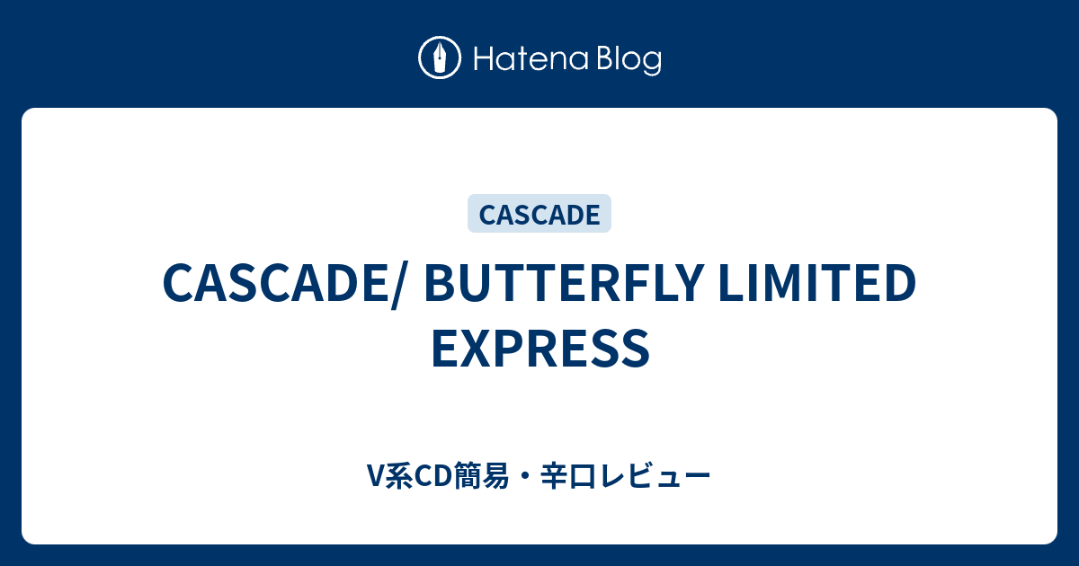 CASCADE/ BUTTERFLY LIMITED EXPRESS - V系CD簡易・辛口レビュー