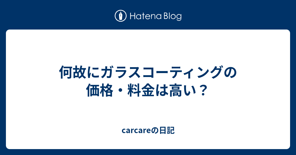 何故にガラスコーティングの価格 料金は高い Carcareの日記