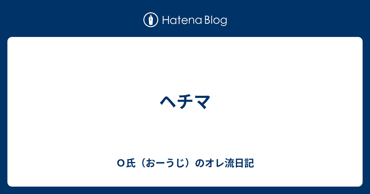 ヘチマ ｏ氏 おーうじ のオレ流日記