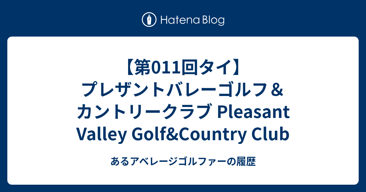第011回タイ プレザントバレーゴルフ カントリークラブ Pleasant Valley Golf Country Club あるアベレージゴルファーの履歴