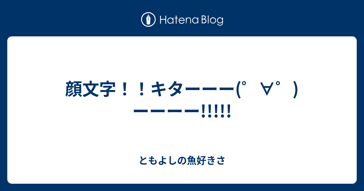 顔文字 キターーー ーーーー ともよしの魚好きさ