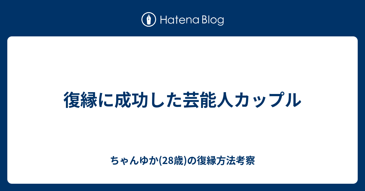 復縁に成功した芸能人カップル ちゃんゆか 28歳 の復縁方法考察