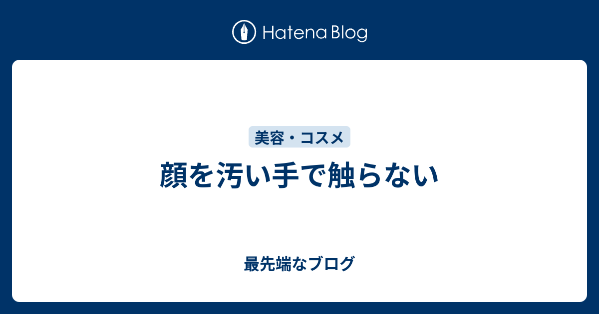 顔を汚い手で触らない 最先端なブログ