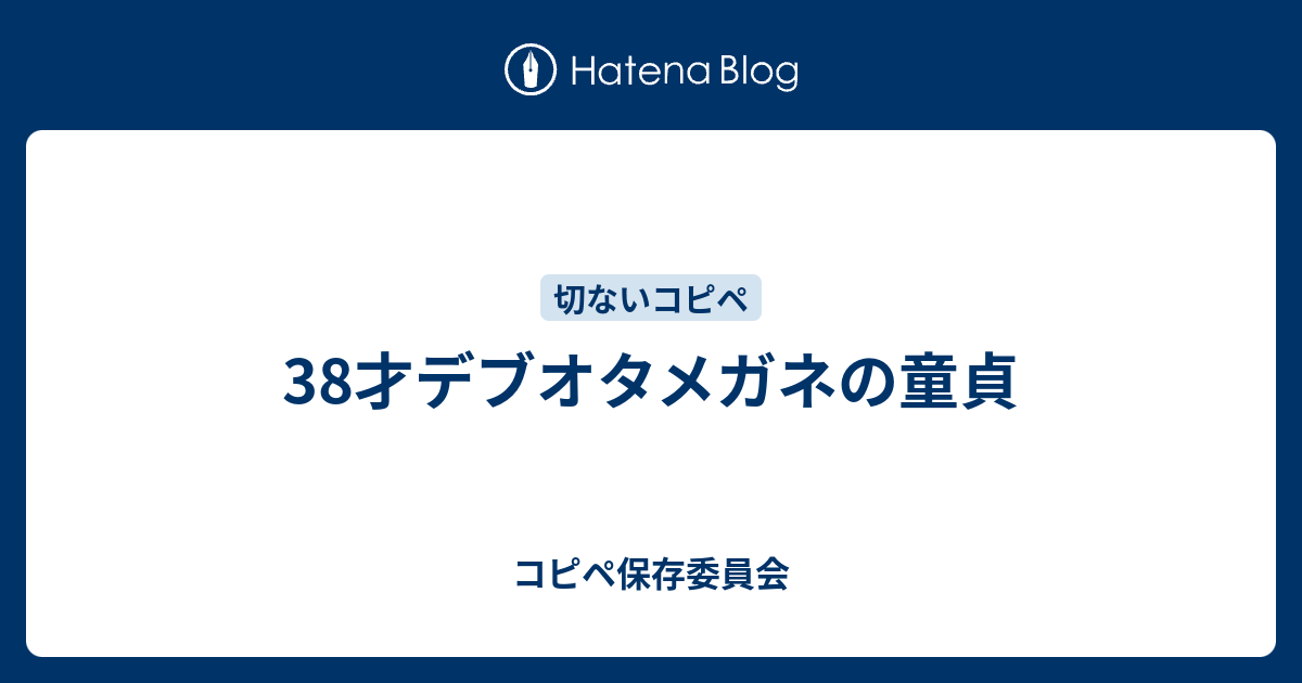 38才デブオタメガネの童貞 コピペ保存委員会