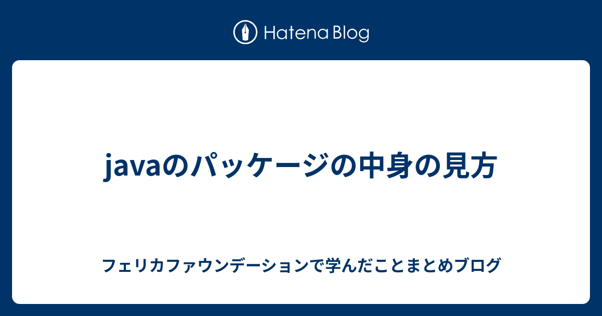 Javaのパッケージの中身の見方 フェリカファウンデーションで学んだことまとめブログ