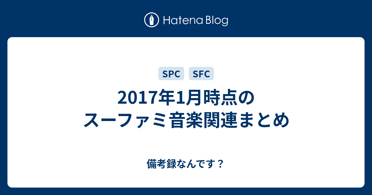 2017年1月時点のスーファミ音楽関連まとめ 備考録なんです