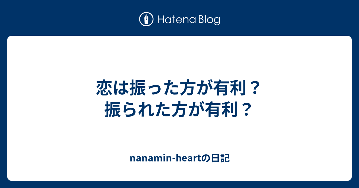 恋は振った方が有利 振られた方が有利 Nanamin Heartの日記