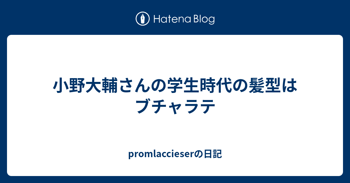 小野大輔さんの学生時代の髪型はブチャラテ Promlaccieserの日記