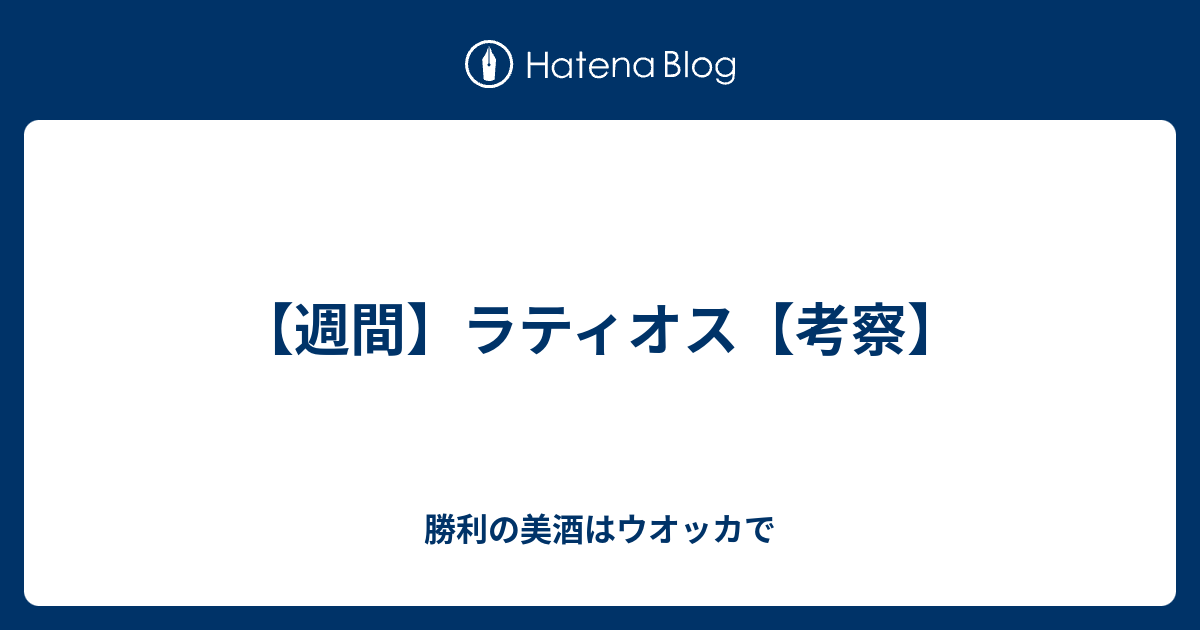 週間 ラティオス 考察 勝利の美酒はウオッカで