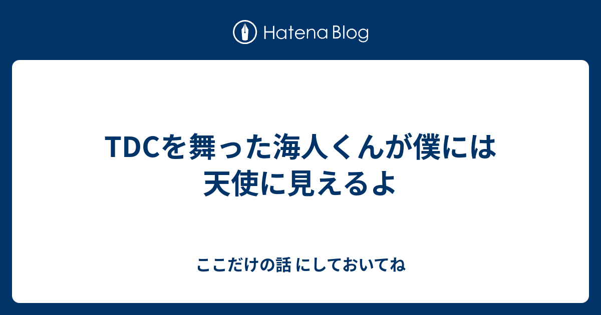 Tdcを舞った海人くんが僕には天使に見えるよ ここだけの話 にしておいてね