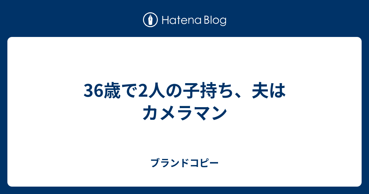 36歳で2人の子持ち 夫はカメラマン ブランドコピー