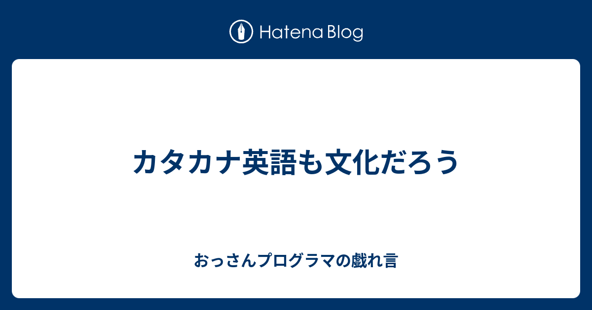 カタカナ英語も文化だろう おっさんプログラマの戯れ言