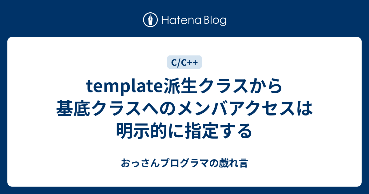 Template派生クラスから基底クラスへのメンバアクセスは明示的に指定する おっさんプログラマの戯れ言