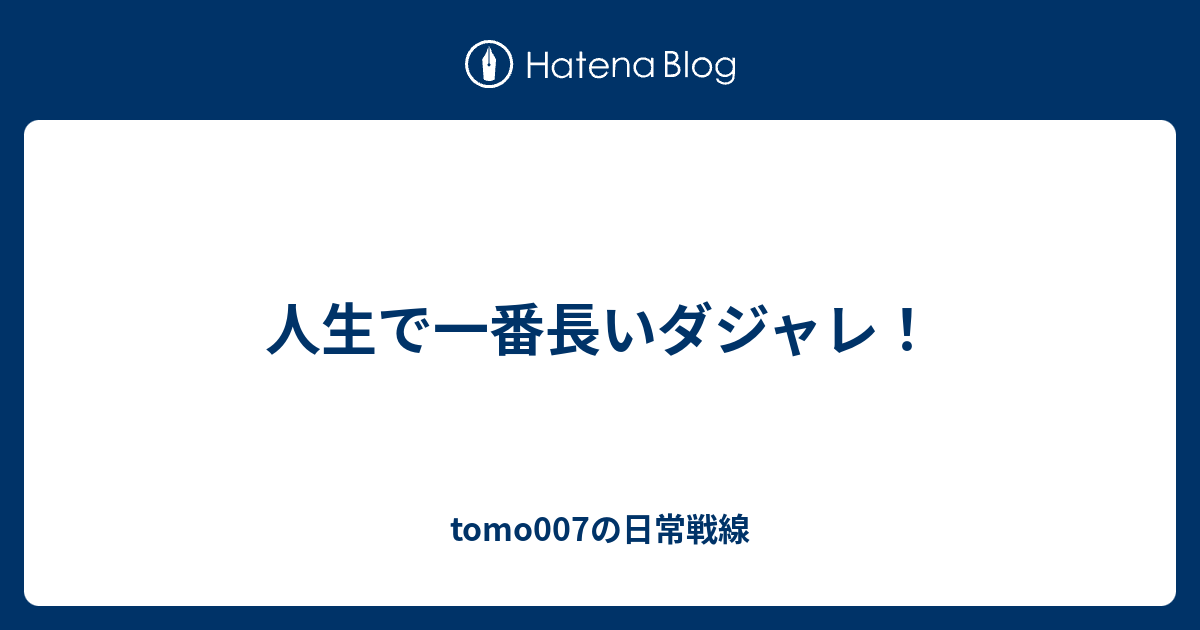 人生で一番長いダジャレ Tomo007の日常戦線