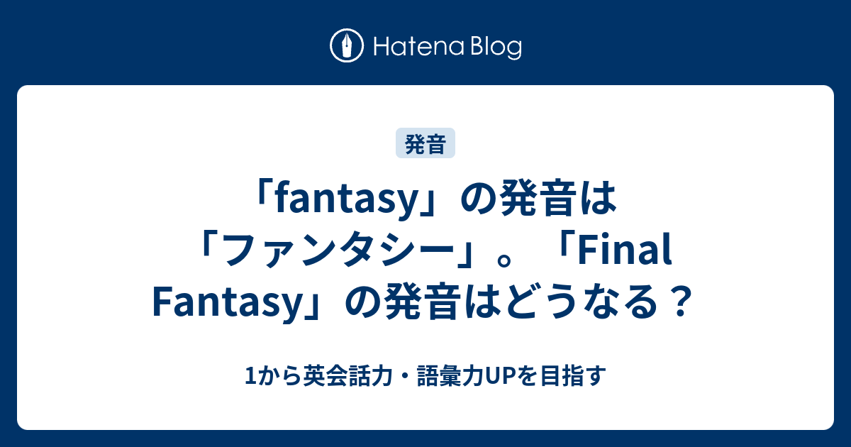 Fantasy の発音はファンタシー Final Fantasy はどう発音する 1から英会話力 語彙力upを目指す