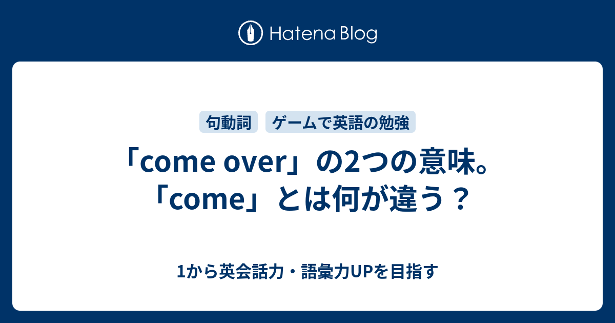 Come Over の2つの意味 Come とは何が違う 1から英会話力 語彙力upを目指す英語学習ブログ