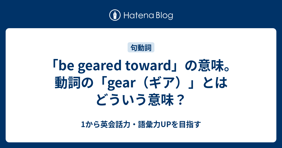gear toward の意味と使い方【例文付き】 1から英会話力・語彙力UPを目指す