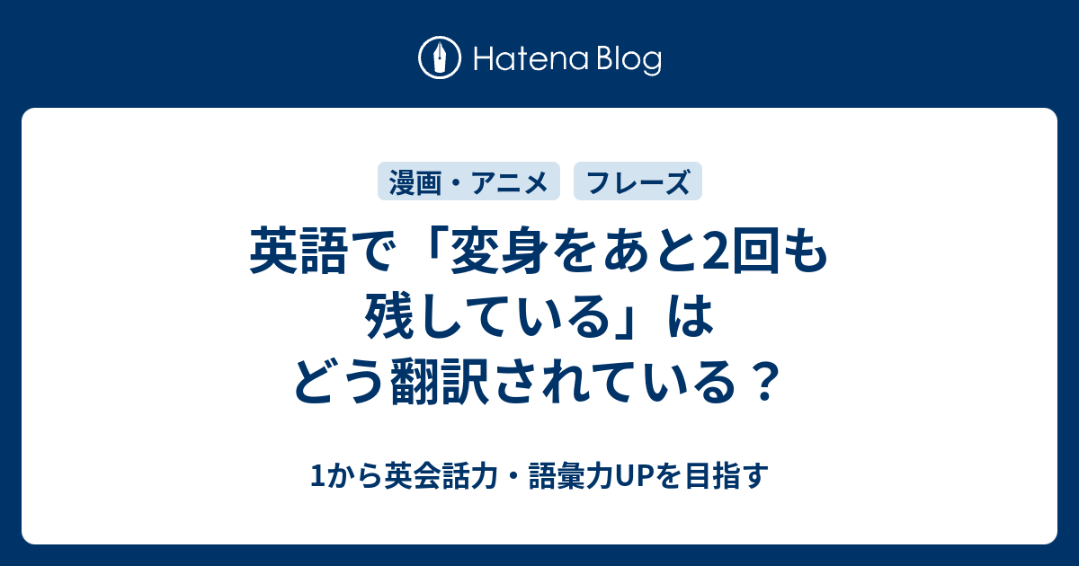 英語で 変身をあと2回も残している はどう翻訳されている 1から英会話力 語彙力upを目指す英語学習ブログ