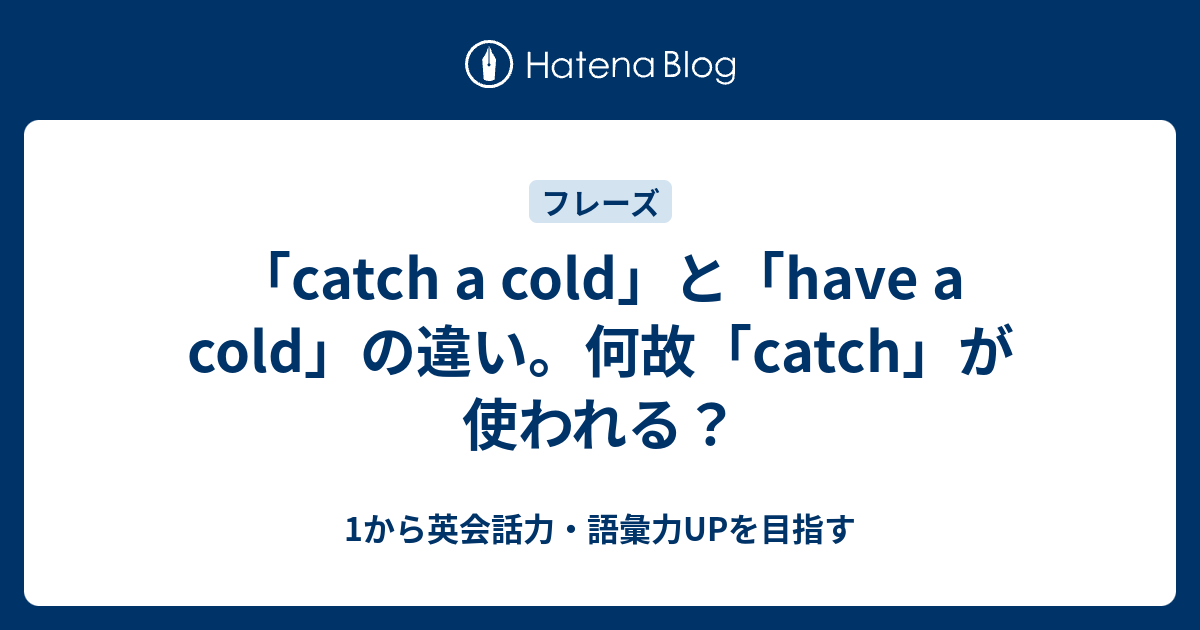 「catch a cold」と「have a cold」の違い。何故「catch」が使われる？ 1から英会話力・語彙力UPを目指す