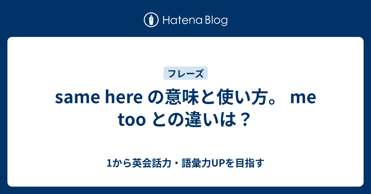 Same Here の意味と使い方 Me Too との違いは 1から英会話力 語彙力upを目指す 英語学習ブログ