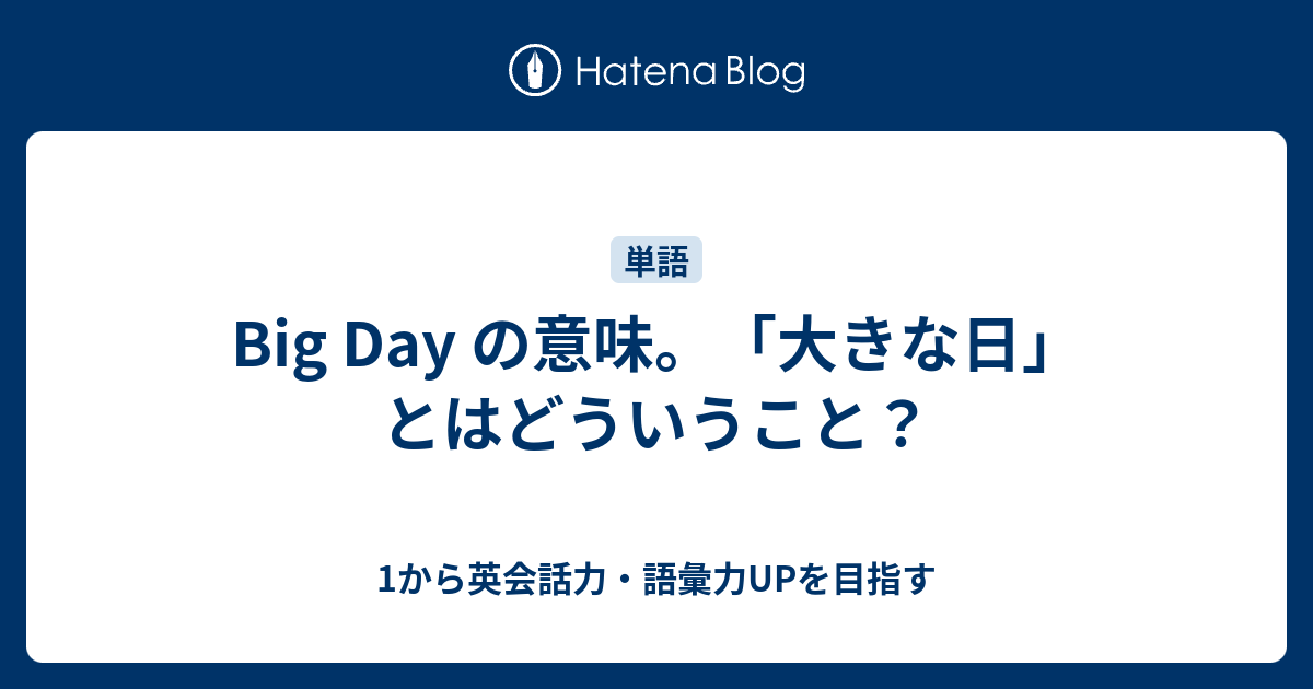 Big Day の意味 大きな日 とはどういうこと 1から英会話力 語彙力upを目指す 英語学習ブログ