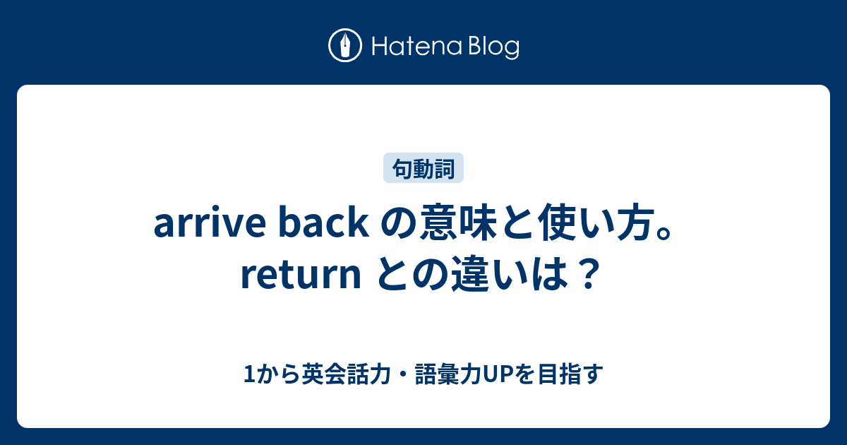 Arrive Back の意味 Return との違いはある 1から英会話力 語彙力upを目指す 英語学習ブログ
