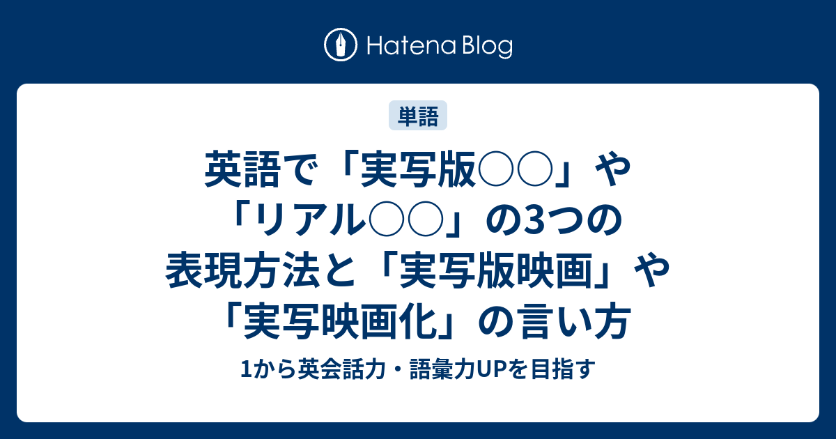 実写版 や リアル を英語ではどのように表現する 1から英会話力 語彙力upを目指す英語学習ブログ