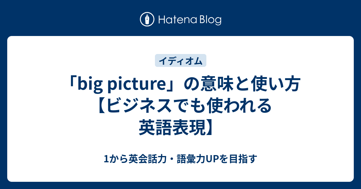 Big Picture の意味とは ビジネスでも使われる英語表現 1から英会話力 語彙力upを目指す英語学習ブログ