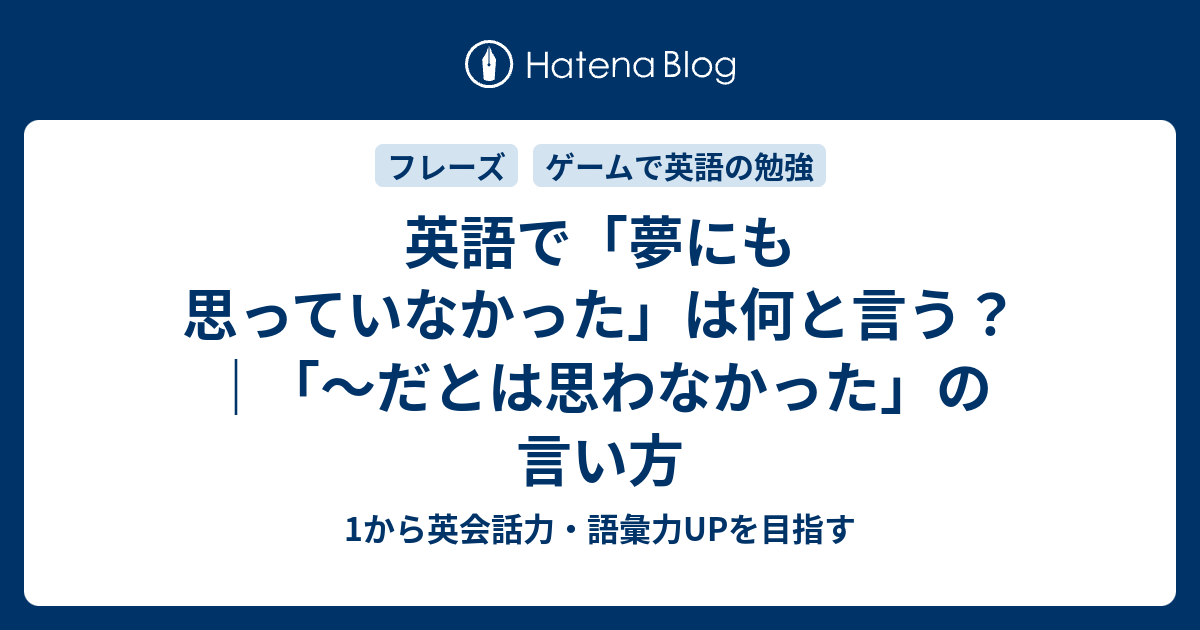 英語で 夢にも思っていなかった はどう表現する 1から英会話力 語彙力upを目指す 英語学習ブログ