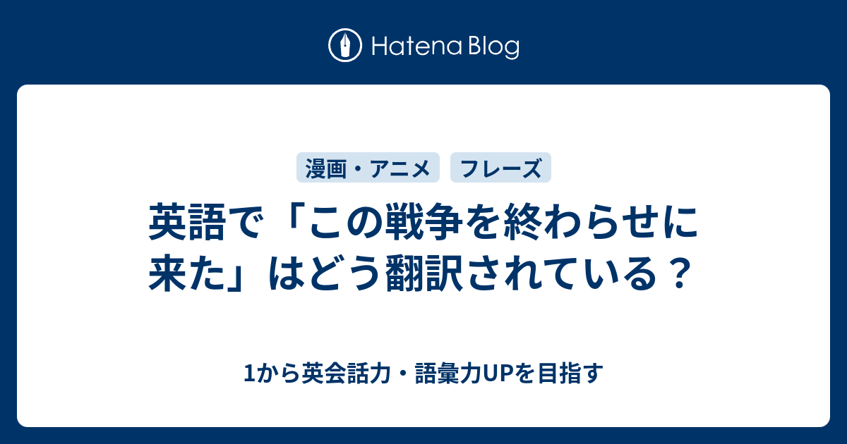 英語で この戦争を終わらせに来た はどう翻訳されている 1から英会話力 語彙力upを目指す英語学習ブログ