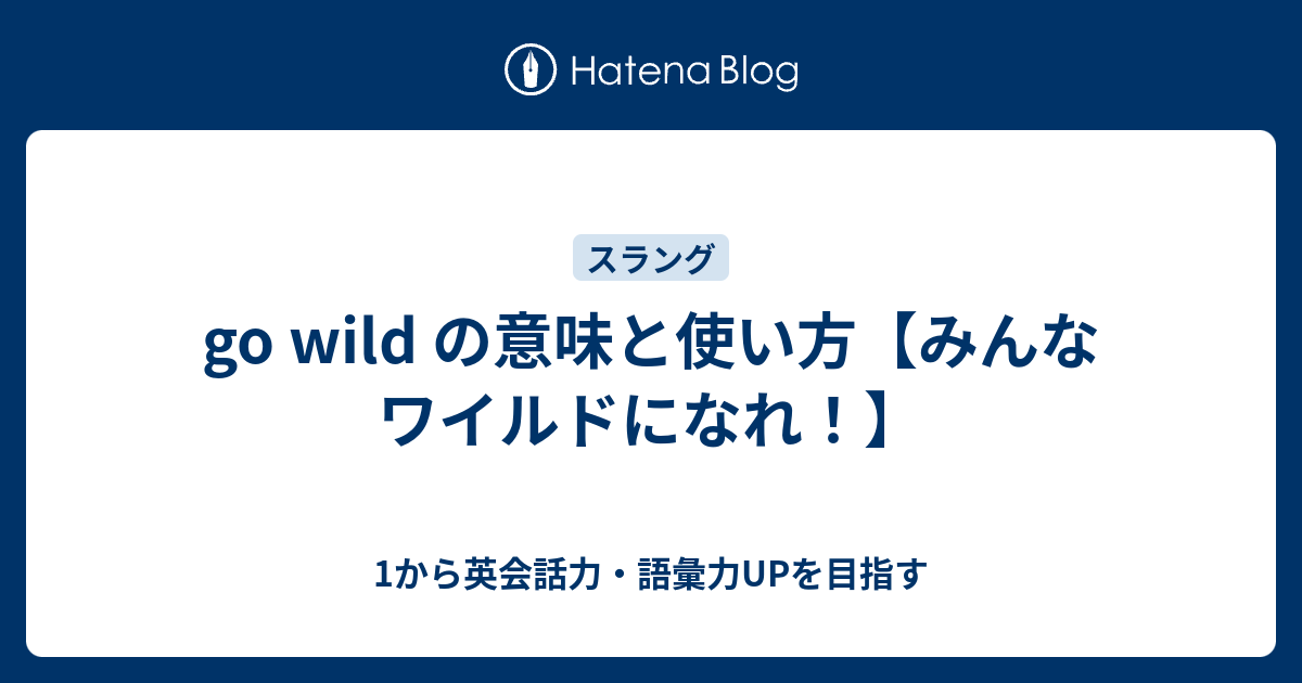 Go Wild の意味と使い方 みんなワイルドになれ 1から英会話力 語彙力upを目指す 英語学習ブログ